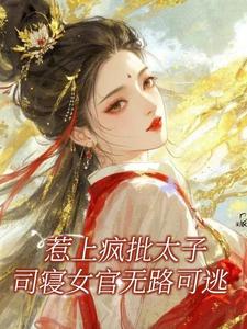 惹上疯批太子，司寝女官无路可逃